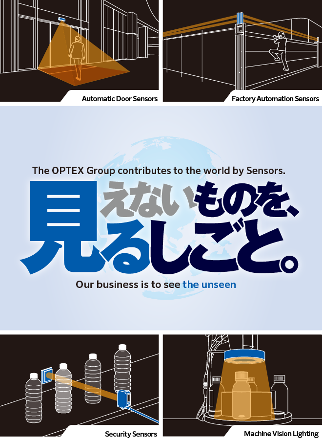 The OPTEX Group contributes to the world by Sensors. Our business, to see things what cannot be seen.